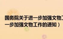 国务院关于进一步加强文物工作的通知（关于国务院关于进一步加强文物工作的通知）