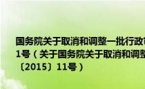 国务院关于取消和调整一批行政审批项目等事项的决定国发〔2015〕11号（关于国务院关于取消和调整一批行政审批项目等事项的决定国发〔2015〕11号）