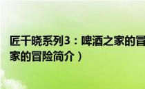 匠千晓系列3：啤酒之家的冒险（关于匠千晓系列3：啤酒之家的冒险简介）