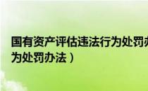 国有资产评估违法行为处罚办法（关于国有资产评估违法行为处罚办法）