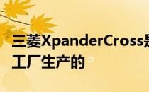 三菱XpanderCross是在琪琪卡兰加的同一家工厂生产的