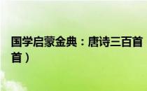 国学启蒙金典：唐诗三百首（关于国学启蒙金典：唐诗三百首）