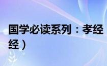 国学必读系列：孝经（关于国学必读系列：孝经）