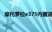 摩托罗拉e375内置游戏（摩托罗拉e375）