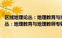 区域地理论丛：地理教育与地理教师专辑（关于区域地理论丛：地理教育与地理教师专辑简介）