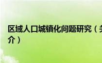 区域人口城镇化问题研究（关于区域人口城镇化问题研究简介）