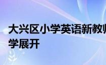 大兴区小学英语新教师培训与北京亦庄实验小学展开