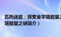 匹热迷能：探索金字塔能量之谜（关于匹热迷能：探索金字塔能量之谜简介）