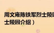 周文雍陈铁军烈士陵园（关于周文雍陈铁军烈士陵园介绍）