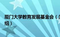 厦门大学教育发展基金会（关于厦门大学教育发展基金会介绍）