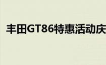 丰田GT86特惠活动庆祝勒芒86周年24小时