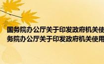 国务院办公厅关于印发政府机关使用正版软件管理办法的通知（关于国务院办公厅关于印发政府机关使用正版软件管理办法的通知）