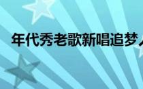 年代秀老歌新唱追梦人（年代秀老歌新唱）