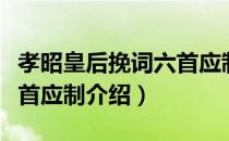 孝昭皇后挽词六首应制（关于孝昭皇后挽词六首应制介绍）