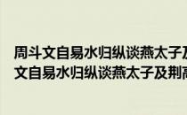 周斗文自易水归纵谈燕太子及荆高遗事嘅然赋此（关于周斗文自易水归纵谈燕太子及荆高遗事嘅然赋此介绍）