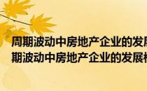 周期波动中房地产企业的发展模式比较与案例研究（关于周期波动中房地产企业的发展模式比较与案例研究介绍）