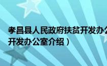 孝昌县人民政府扶贫开发办公室（关于孝昌县人民政府扶贫开发办公室介绍）