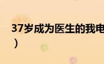 37岁成为医生的我电影（37岁成为医生的我）