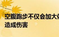 空腹跑步不仅会加大体重反弹机会也会对身体造成伤害