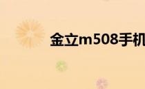 金立m508手机（金立m508）