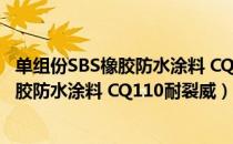 单组份SBS橡胶防水涂料 CQ110耐裂威（关于单组份SBS橡胶防水涂料 CQ110耐裂威）