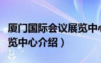 厦门国际会议展览中心（关于厦门国际会议展览中心介绍）