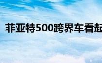 菲亚特500跨界车看起来不错 永远不会发生