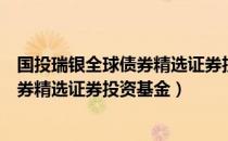 国投瑞银全球债券精选证券投资基金（关于国投瑞银全球债券精选证券投资基金）