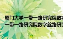 厦门大学一带一路研究院数字丝路研究中心（关于厦门大学一带一路研究院数字丝路研究中心介绍）