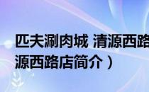 匹夫涮肉城 清源西路店（关于匹夫涮肉城 清源西路店简介）