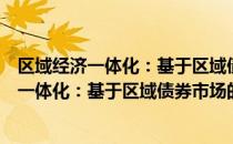 区域经济一体化：基于区域债券市场的研究（关于区域经济一体化：基于区域债券市场的研究简介）