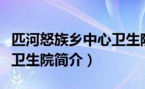 匹河怒族乡中心卫生院（关于匹河怒族乡中心卫生院简介）