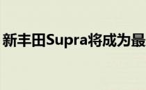 新丰田Supra将成为最后一辆高转速汽油丰田