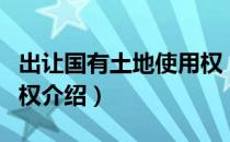 出让国有土地使用权（关于出让国有土地使用权介绍）