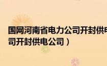 国网河南省电力公司开封供电公司（关于国网河南省电力公司开封供电公司）