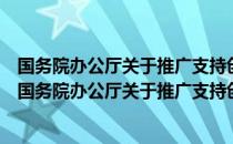 国务院办公厅关于推广支持创新相关改革举措的通知（关于国务院办公厅关于推广支持创新相关改革举措的通知）