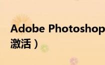 Adobe Photoshop激活（photoshop cs4激活）