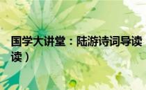 国学大讲堂：陆游诗词导读（关于国学大讲堂：陆游诗词导读）