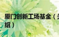 厦门创新工场基金（关于厦门创新工场基金介绍）