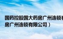 国药控股国大药房广州连锁有限公司（关于国药控股国大药房广州连锁有限公司）