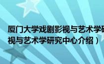 厦门大学戏剧影视与艺术学研究中心（关于厦门大学戏剧影视与艺术学研究中心介绍）