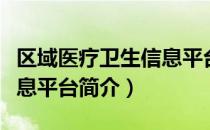 区域医疗卫生信息平台（关于区域医疗卫生信息平台简介）