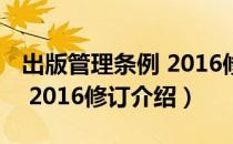 出版管理条例 2016修订（关于出版管理条例 2016修订介绍）