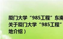 厦门大学“985工程”东南亚研究哲学社会科学创新基地（关于厦门大学“985工程”东南亚研究哲学社会科学创新基地介绍）