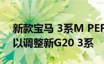 新款宝马 3系M PERFORMANCE零件到货以调整新G20 3系