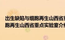 出生缺陷与细胞再生山西省重点实验室（关于出生缺陷与细胞再生山西省重点实验室介绍）