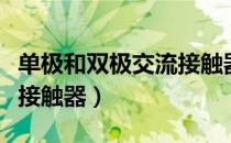 单极和双极交流接触器（关于单极和双极交流接触器）