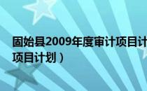 固始县2009年度审计项目计划（关于固始县2009年度审计项目计划）