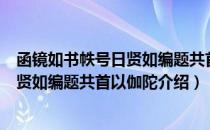 函镜如书帙号日贤如编题共首以伽陀（关于函镜如书帙号日贤如编题共首以伽陀介绍）