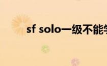 sf solo一级不能学炮吗（sf solo）